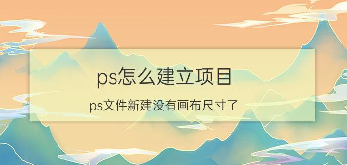 ps怎么建立项目 ps文件新建没有画布尺寸了？